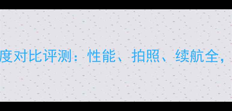 图片 华为荣耀A2与A3深度对比评测：性能、拍照、续航全，哪款更值得入手？