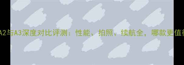 图片 华为荣耀A2与A3深度对比评测：性能、拍照、续航全，哪款更值得入手？1