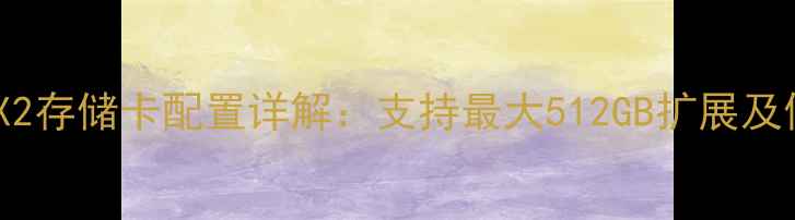华为荣耀X2存储卡配置详解支持最大512GB扩展及使用指南