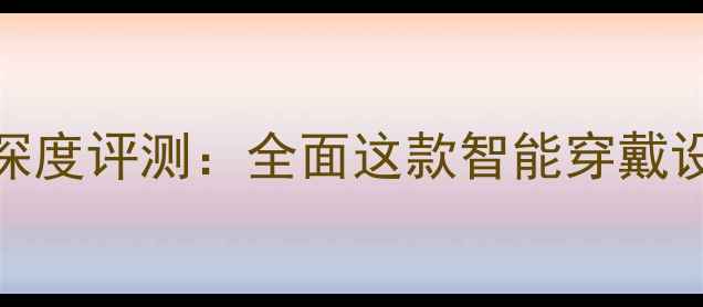 华为荣耀Zero手环深度评测全面这款智能穿戴设备的五大核心优势