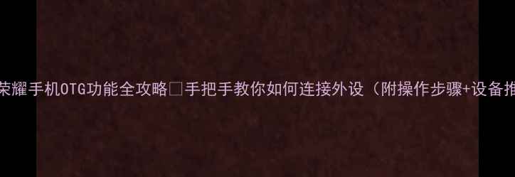 图片 华为荣耀手机OTG功能全攻略✨手把手教你如何连接外设（附操作步骤+设备推荐）