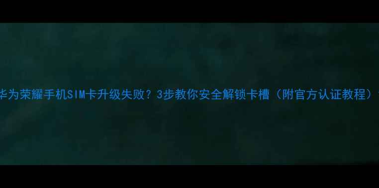 图片 华为荣耀手机SIM卡升级失败？3步教你安全解锁卡槽（附官方认证教程）1