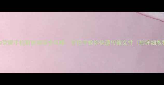 华为荣耀手机数据连接全攻略手把手教你快速传输文件附详细教程