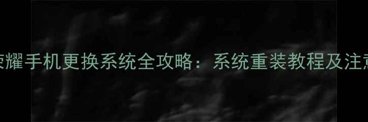 图片 华为荣耀手机更换系统全攻略：系统重装教程及注意事项