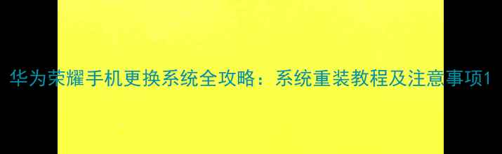 华为荣耀手机更换系统全攻略系统重装教程及注意事项