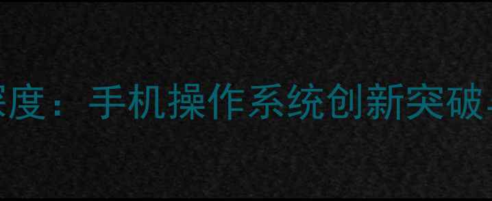 图片 华为鸿蒙系统深度：手机操作系统创新突破与市场前景展望