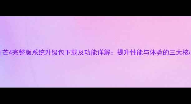 图片 华为麦芒4完整版系统升级包下载及功能详解：提升性能与体验的三大核心更新