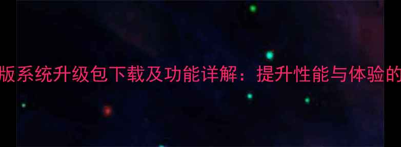 华为麦芒4完整版系统升级包下载及功能详解提升性能与体验的三大核心更新