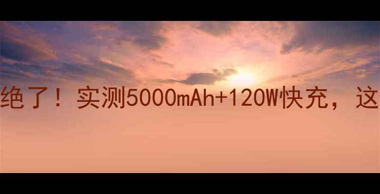 华为麦芒6性价比绝了实测5000mAh120W快充这波升级太值了