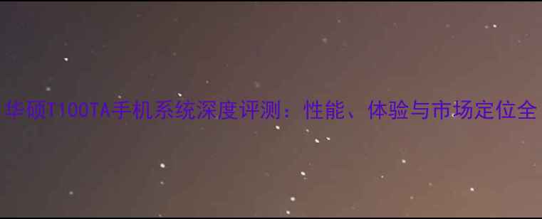 华硕T100TA手机系统深度评测性能体验与市场定位全