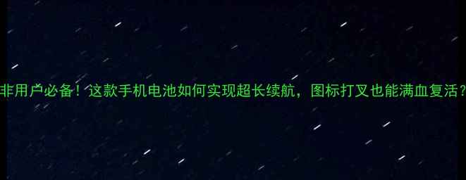 图片 南非用户必备！这款手机电池如何实现超长续航，图标打叉也能满血复活？1