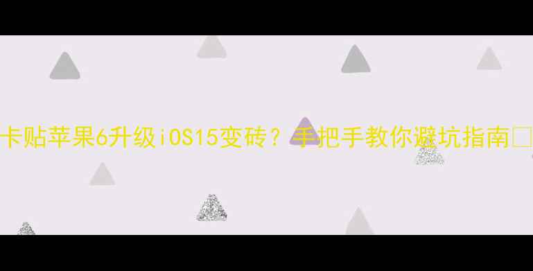 图片 卡贴苹果6升级iOS15变砖？手把手教你避坑指南🔥