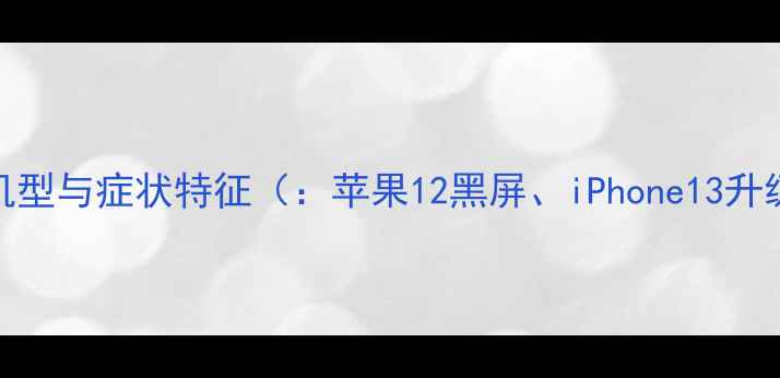 受影响机型与症状特征苹果12黑屏iPhone13升级黑屏