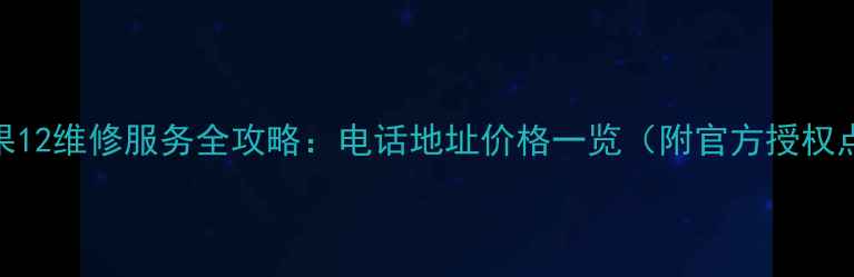 图片 喀什苹果12维修服务全攻略：电话地址价格一览（附官方授权点推荐）