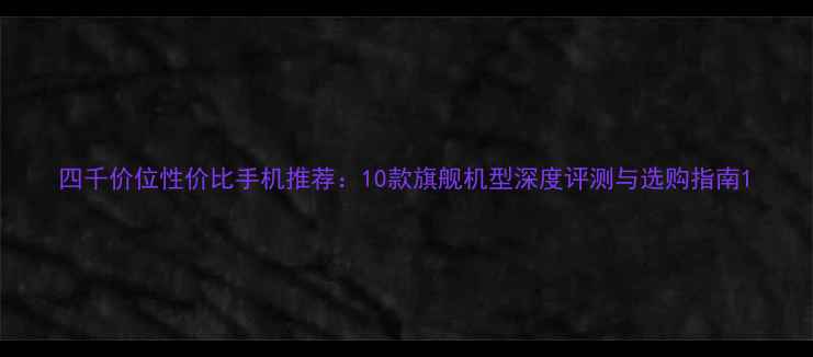 图片 四千价位性价比手机推荐：10款旗舰机型深度评测与选购指南1