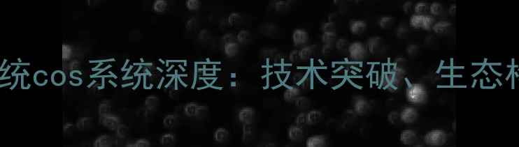 图片 国产手机操作系统cos系统深度：技术突破、生态构建与市场前景1