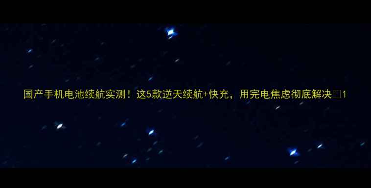 图片 国产手机电池续航实测！这5款逆天续航+快充，用完电焦虑彻底解决✨1