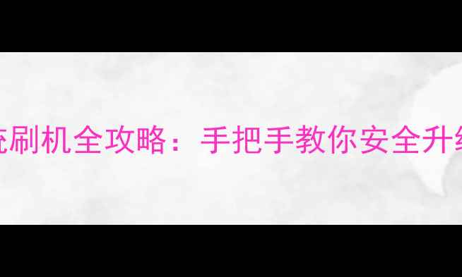 图片 国行手机系统刷机全攻略：手把手教你安全升级并避免变砖