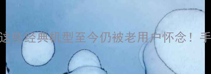图片 塞班系统手机推荐这些经典机型至今仍被老用户怀念！手把手教你选机避坑