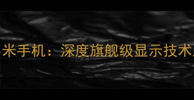图片 夏普屏幕+小米手机：深度旗舰级显示技术及选购指南1