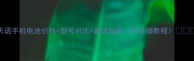 天语手机电池价格型号对比避坑指南附详细教程