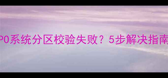 如何修复OPPO系统分区校验失败5步解决指南最新版