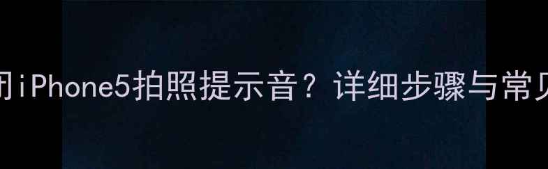 图片 如何关闭iPhone5拍照提示音？详细步骤与常见问题全