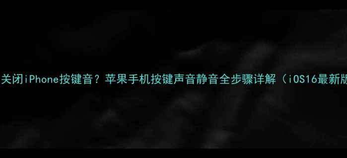 如何关闭iPhone按键音苹果手机按键声音静音全步骤详解iOS16最新版