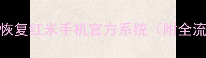 图片 如何安全刷机恢复红米手机官方系统（附全流程操作指南）