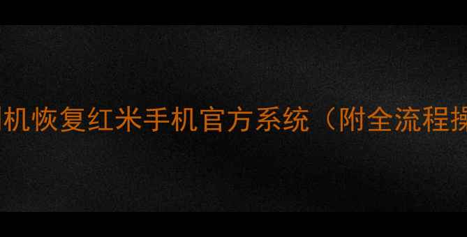 如何安全刷机恢复红米手机官方系统附全流程操作指南