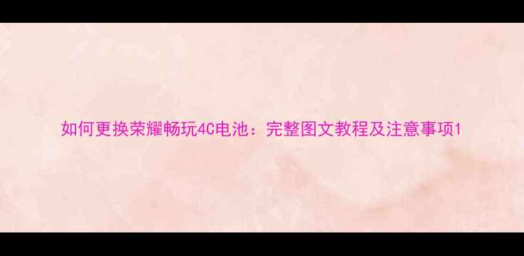 图片 如何更换荣耀畅玩4C电池：完整图文教程及注意事项1