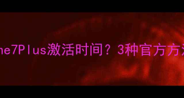 如何查询iPhone7Plus激活时间3种官方方法注意事项全