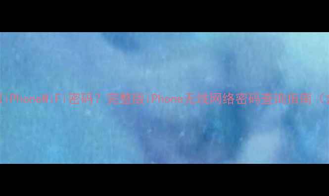 如何轻松获取iPhoneWiFi密码完整版iPhone无线网络密码查询指南含所有机型
