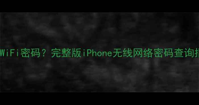 图片 如何轻松获取iPhoneWiFi密码？完整版iPhone无线网络密码查询指南（含所有机型）1