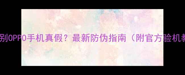 图片 如何辨别OPPO手机真假？最新防伪指南（附官方验机教程）1