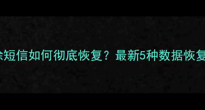 图片 安卓iOS手机删除短信如何彻底恢复？最新5种数据恢复教程+注意事项1