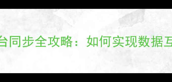 安卓与iOS跨平台同步全攻略如何实现数据互通与无缝体验