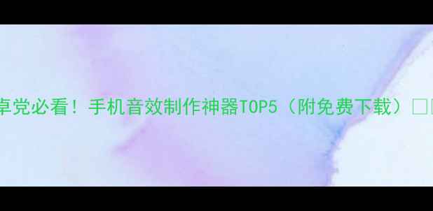 安卓党必看手机音效制作神器TOP5附免费下载