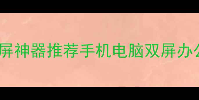 安卓党必看无线投屏神器推荐手机电脑双屏办公游戏追剧全攻略
