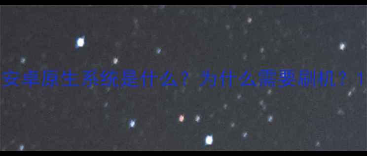 安卓原生系统是什么为什么需要刷机