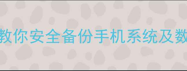 图片 安卓备份还原全攻略：手把手教你安全备份手机系统及数据（含Android12最新教程）1