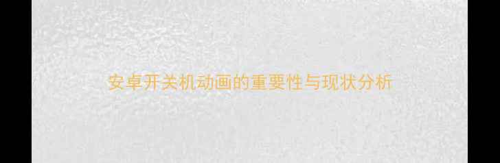 图片 安卓开关机动画的重要性与现状分析