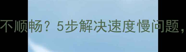 图片 安卓手机卡顿不顺畅？5步解决速度慢问题，附详细教程1