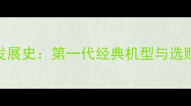 安卓手机发展史第一代经典机型与选购指南