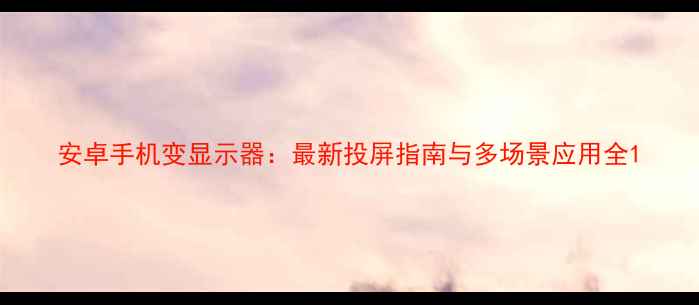 图片 安卓手机变显示器：最新投屏指南与多场景应用全1