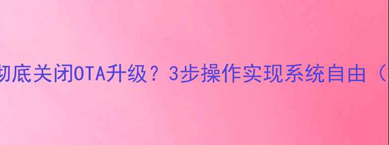 图片 安卓手机如何彻底关闭OTA升级？3步操作实现系统自由（附详细教程）1
