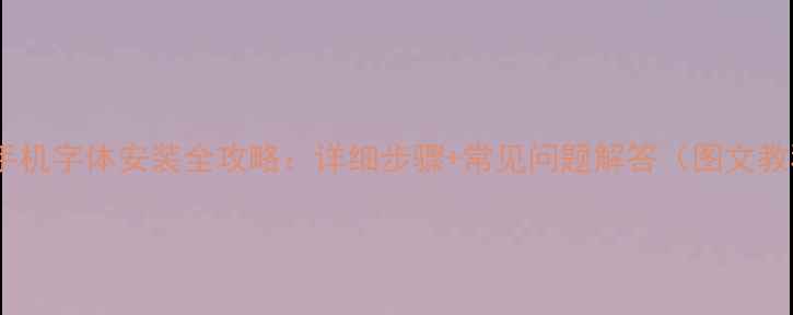 安卓手机字体安装全攻略详细步骤常见问题解答图文教程
