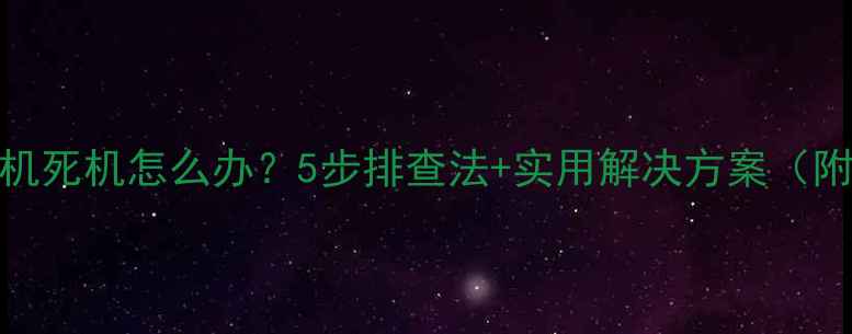 图片 安卓手机开机死机怎么办？5步排查法+实用解决方案（附图文指南）
