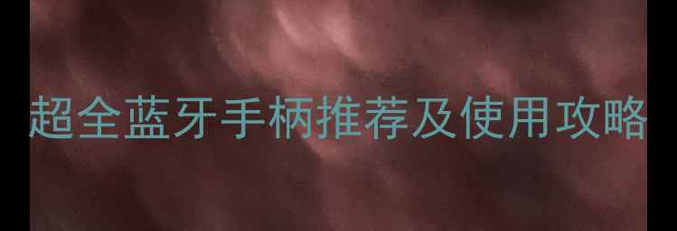 安卓手机必备超全蓝牙手柄推荐及使用攻略附避坑指南