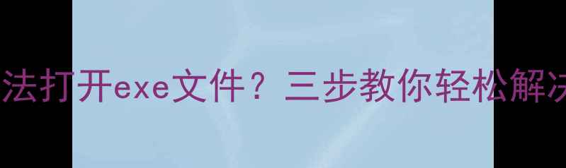 安卓手机无法打开exe文件三步教你轻松解决常见问题